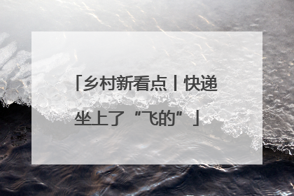 乡村新看点丨快递坐上了“飞的”