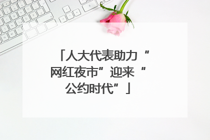 人大代表助力“网红夜市”迎来“公约时代”