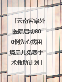 云南省阜外医院启动800例先心病困境患儿免费手术救助计划