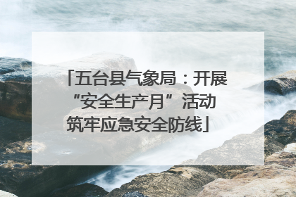 五台县气象局：开展“安全生产月”活动 筑牢应急安全防线
