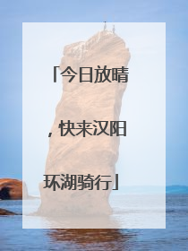 今日放晴，快来汉阳环湖骑行