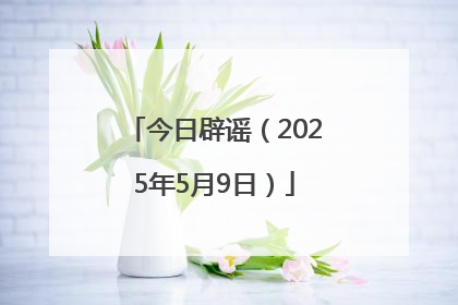 今日辟谣（2025年5月9日）