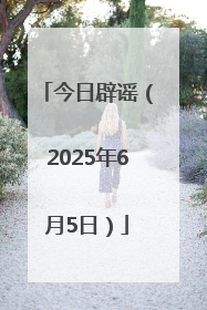 今日辟谣（2025年6月5日）
