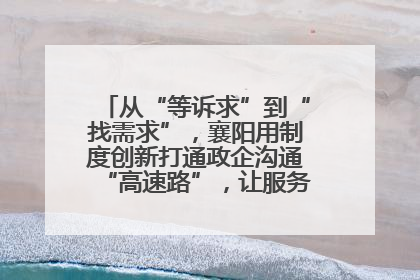 从“等诉求”到“找需求”，襄阳用制度创新打通政企沟通“高速路”，让服务“一键直达”
