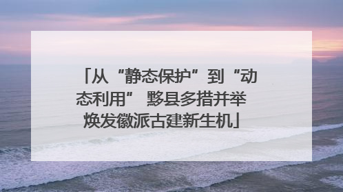 从“静态保护”到“动态利用” 黟县多措并举焕发徽派古建新生机
