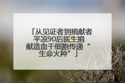 从见证者到捐献者 平凉90后医生捐献造血干细胞传递“生命火种”
