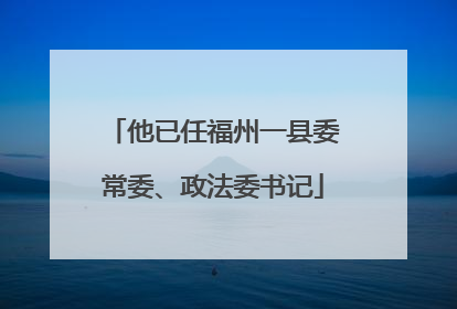 他已任福州一县委常委、政法委书记