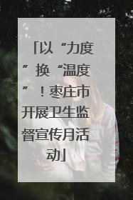 以“力度”换“温度”！枣庄市开展卫生监督宣传月活动