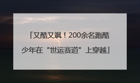 又酷又飒！200余名跑酷少年在“世运赛道”上穿越