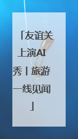 友谊关上演AI秀丨旅游一线见闻
