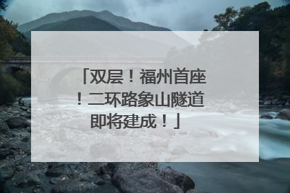 双层！福州首座！二环路象山隧道即将建成！