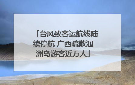 台风致客运航线陆续停航 广西疏散涠洲岛游客近万人