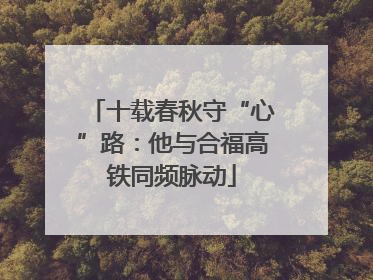 十载春秋守“心”路：他与合福高铁同频脉动