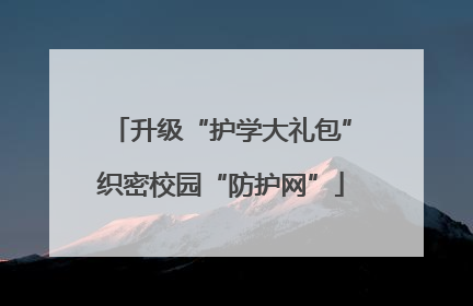 升级“护学大礼包”织密校园“防护网”