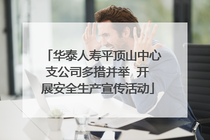 华泰人寿平顶山中心支公司多措并举  开展安全生产宣传活动