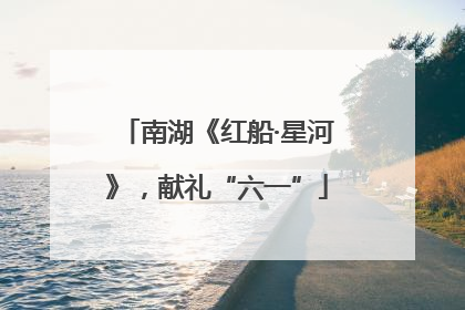 南湖《红船·星河》，献礼“六一”