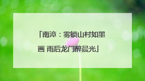 南漳：雾锁山村如墨画 雨后龙门醉晨光