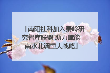 南阳社科加入秦岭研究智库联盟 助力赋能南水北调重大战略