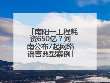 南阳一工程耗资650亿？河南公布7起网络谣言典型案例