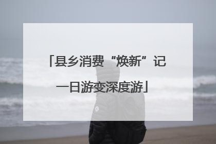 县乡消费“焕新”记 一日游变深度游