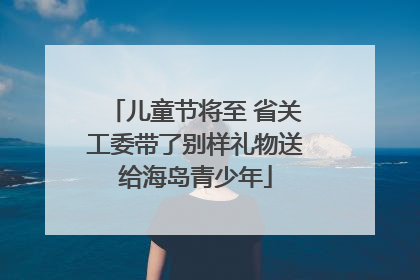 儿童节将至 省关工委带了别样礼物送给海岛青少年