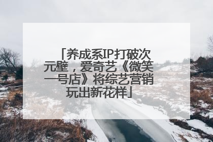 养成系IP打破次元壁，爱奇艺《微笑一号店》将综艺营销玩出新花样