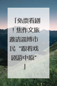 免票看剧！焦作文旅邀请淄博市民“跟着戏剧游中原”