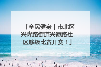 全民健身｜市北区兴隆路街道兴德路社区够级比赛开赛！