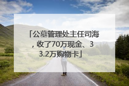 公墓管理处主任司海，收了70万现金、33.2万购物卡