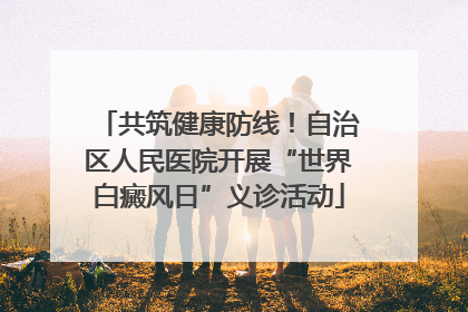 共筑健康防线！自治区人民医院开展“世界白癜风日”义诊活动