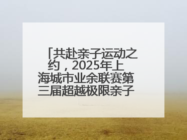 共赴亲子运动之约，2025年上海城市业余联赛第三届超越极限亲子挑战赛落幕