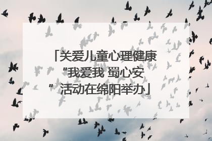 关爱儿童心理健康 “我爱我 蜀心安”活动在绵阳举办