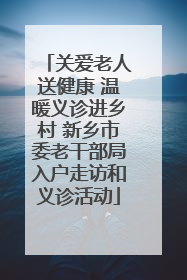 关爱老人送健康 温暖义诊进乡村 新乡市委老干部局入户走访和义诊活动