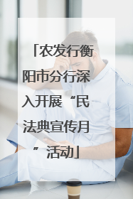 农发行衡阳市分行深入开展“民法典宣传月”活动