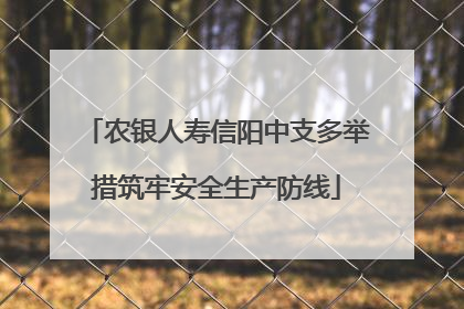 农银人寿信阳中支多举措筑牢安全生产防线