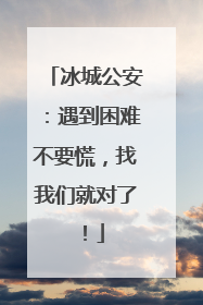 冰城公安：遇到困难不要慌，找我们就对了！
