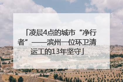 凌晨4点的城市“净行者”——滨州一位环卫清运工的13年坚守
