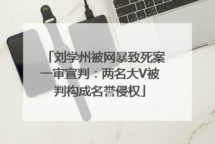刘学州被网暴致死案一审宣判：两名大V被判构成名誉侵权