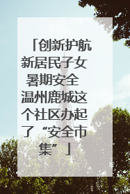 创新护航新居民子女暑期安全 温州鹿城这个社区办起了“安全市集”