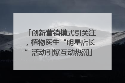 创新营销模式引关注，植物医生“明星店长”活动引爆互动热潮