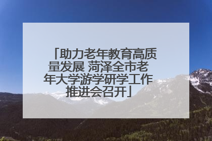 助力老年教育高质量发展 菏泽全市老年大学游学研学工作推进会召开
