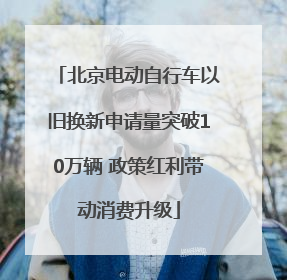北京电动自行车以旧换新申请量突破10万辆 政策红利带动消费升级