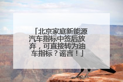 北京家庭新能源汽车指标中签后放弃，可直接转为油车指标？谣言！