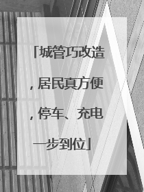 城管巧改造，居民真方便，停车、充电一步到位