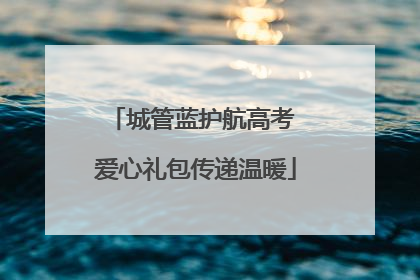 城管蓝护航高考 爱心礼包传递温暖