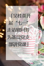 吴桂英开展“七一”走访慰问并为基层党支部讲党课
