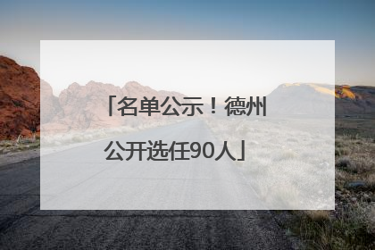 名单公示！德州公开选任90人
