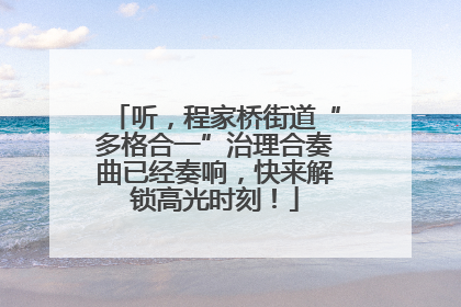 听，程家桥街道“多格合一”治理合奏曲已经奏响，快来解锁高光时刻！