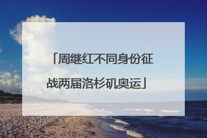 周继红不同身份征战两届洛杉矶奥运