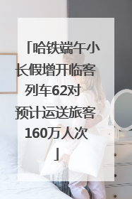 哈铁端午小长假增开临客列车62对 预计运送旅客160万人次
